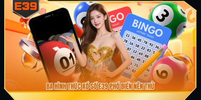 Ba hình thức xổ số E39 phổ biến nên thử
