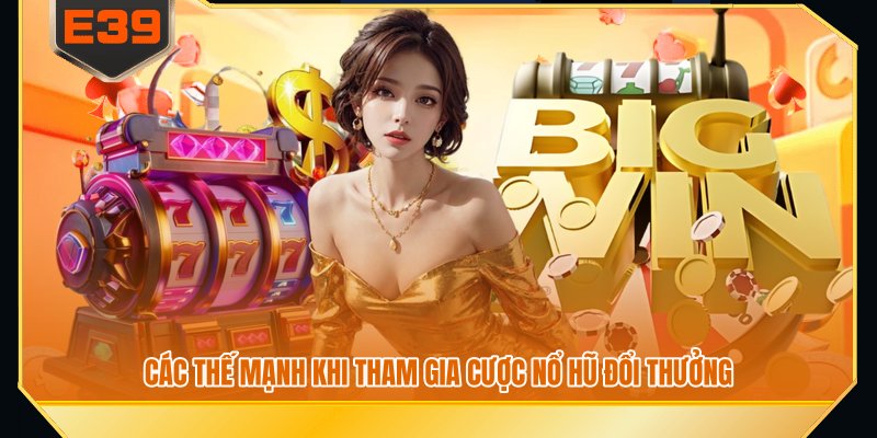 Các thế mạnh khi tham gia cược nổ hũ đổi thưởng