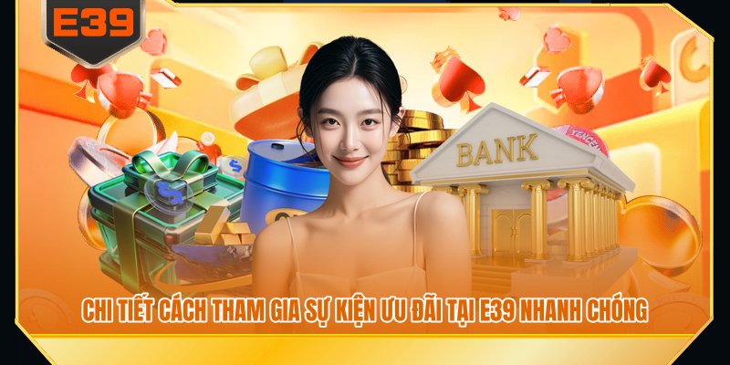Chi tiết cách tham gia sự kiện ưu đãi tại E39 nhanh chóng Chi tiết cách tham gia sự kiện ưu đãi tại E39 nhanh chóng