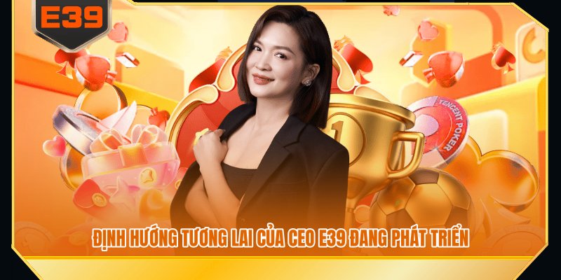 Định hướng tương lai của CEO E39 đang phát triển
