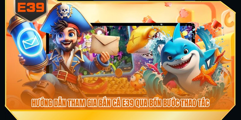 Hướng dẫn tham gia bắn cá E39 qua bốn bước thao tác