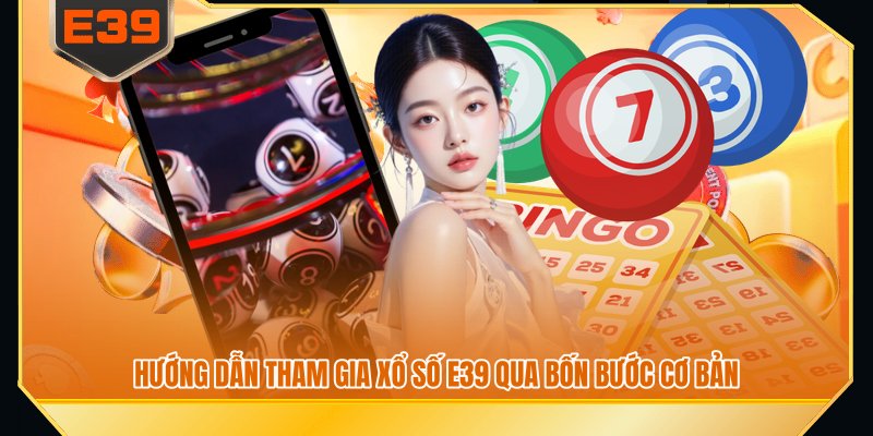 Hướng dẫn tham gia xổ số E39 qua bốn bước cơ bản