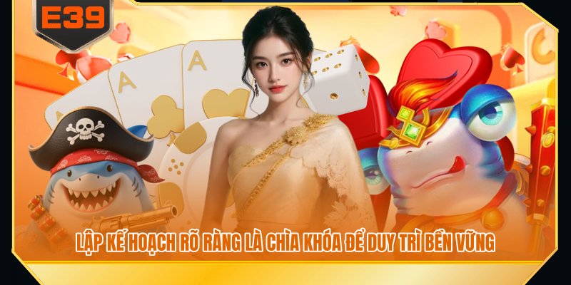 Lập kế hoạch rõ ràng là chìa khóa để duy trì bền vững