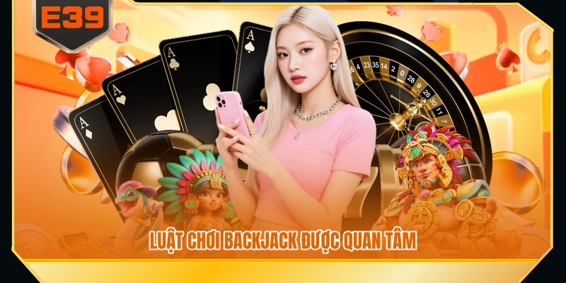 Luật chơi backjack được quan tâm