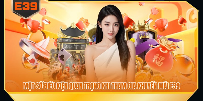 Một số điều kiện quan trọng khi tham gia khuyến mãi E39 Một số điều kiện quan trọng khi tham gia khuyến mãi E39