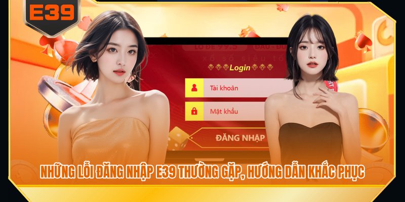 Những lỗi đăng nhập E39 thường gặp, hướng dẫn khắc phục