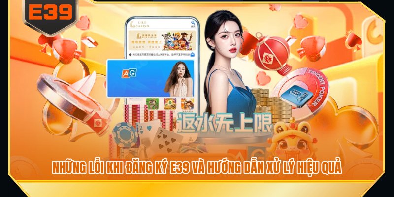 Những lỗi khi đăng ký E39 và hướng dẫn xử lý hiệu quả