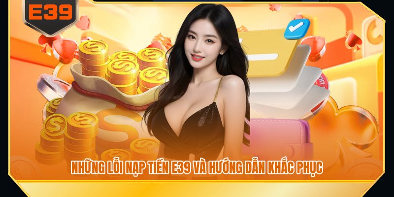 Những lỗi nạp tiền E39 và hướng dẫn khắc phục