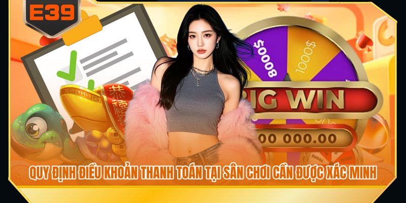 Quy định điều khoản thanh toán tại sân chơi cần được xác minh