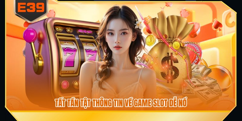Tất tần tật thông tin về game slot dễ nổ