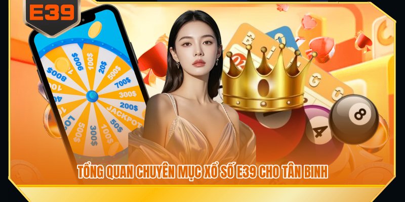 Tổng quan chuyên mục xổ số E39 cho tân binh